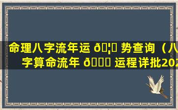 命理八字流年运 🦍 势查询（八字算命流年 🐈 运程详批2020）